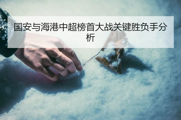 国安与海港中超榜首大战关键胜负手分析