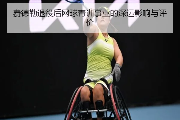 费德勒退役后网球青训事业的深远影响与评价